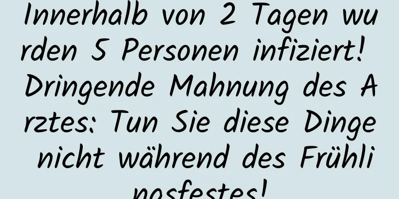 Innerhalb von 2 Tagen wurden 5 Personen infiziert! Dringende Mahnung des Arztes: Tun Sie diese Dinge nicht während des Frühlingsfestes!