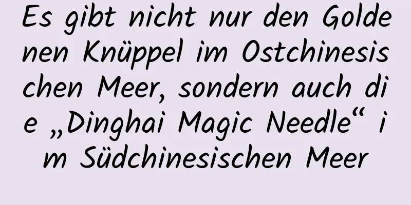 Es gibt nicht nur den Goldenen Knüppel im Ostchinesischen Meer, sondern auch die „Dinghai Magic Needle“ im Südchinesischen Meer