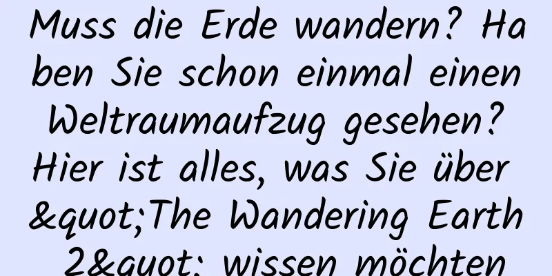 Muss die Erde wandern? Haben Sie schon einmal einen Weltraumaufzug gesehen? Hier ist alles, was Sie über "The Wandering Earth 2" wissen möchten