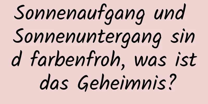 Sonnenaufgang und Sonnenuntergang sind farbenfroh, was ist das Geheimnis?