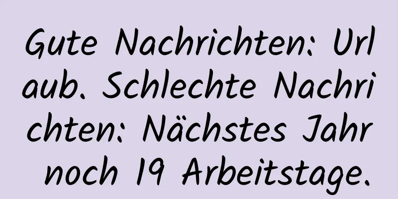 Gute Nachrichten: Urlaub. Schlechte Nachrichten: Nächstes Jahr noch 19 Arbeitstage.