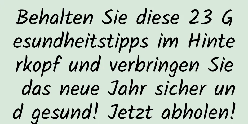 Behalten Sie diese 23 Gesundheitstipps im Hinterkopf und verbringen Sie das neue Jahr sicher und gesund! Jetzt abholen!