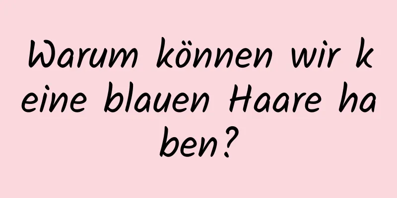 Warum können wir keine blauen Haare haben?
