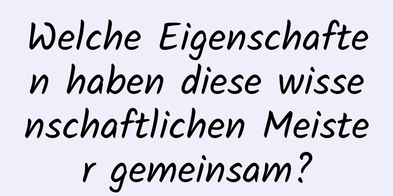 Welche Eigenschaften haben diese wissenschaftlichen Meister gemeinsam?