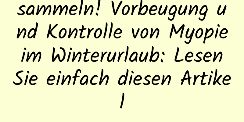 sammeln! Vorbeugung und Kontrolle von Myopie im Winterurlaub: Lesen Sie einfach diesen Artikel