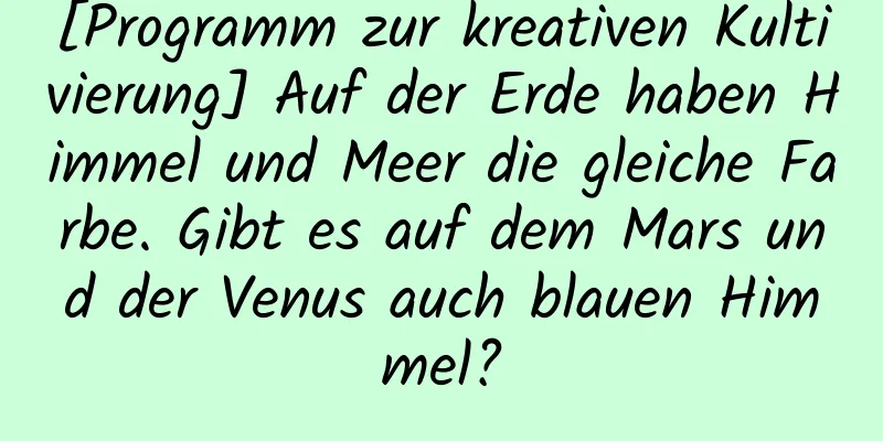 [Programm zur kreativen Kultivierung] Auf der Erde haben Himmel und Meer die gleiche Farbe. Gibt es auf dem Mars und der Venus auch blauen Himmel?