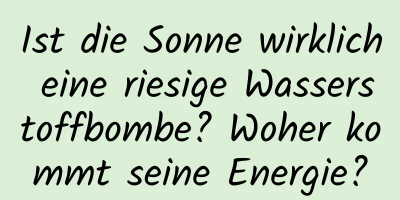 Ist die Sonne wirklich eine riesige Wasserstoffbombe? Woher kommt seine Energie?