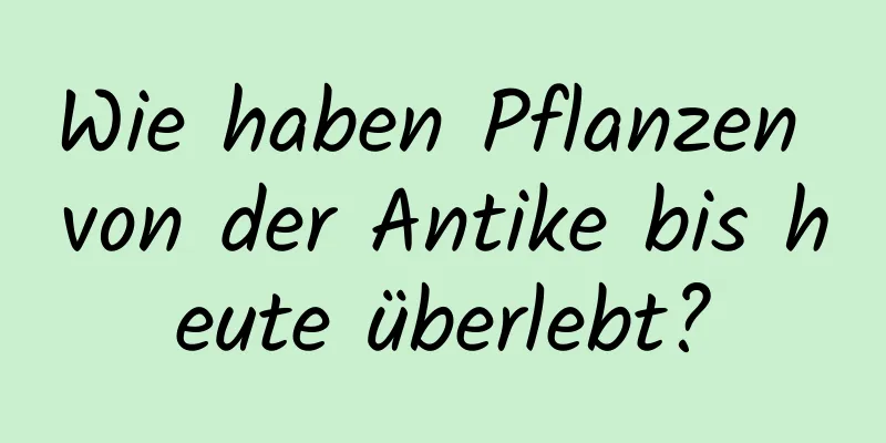 Wie haben Pflanzen von der Antike bis heute überlebt?
