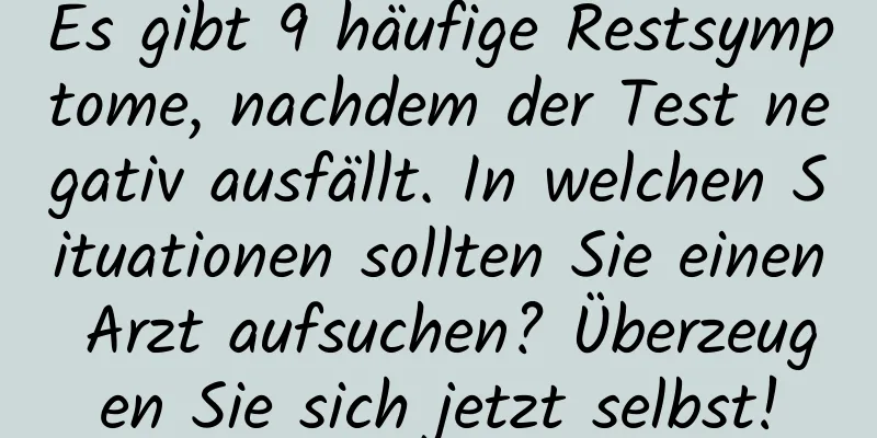Es gibt 9 häufige Restsymptome, nachdem der Test negativ ausfällt. In welchen Situationen sollten Sie einen Arzt aufsuchen? Überzeugen Sie sich jetzt selbst!