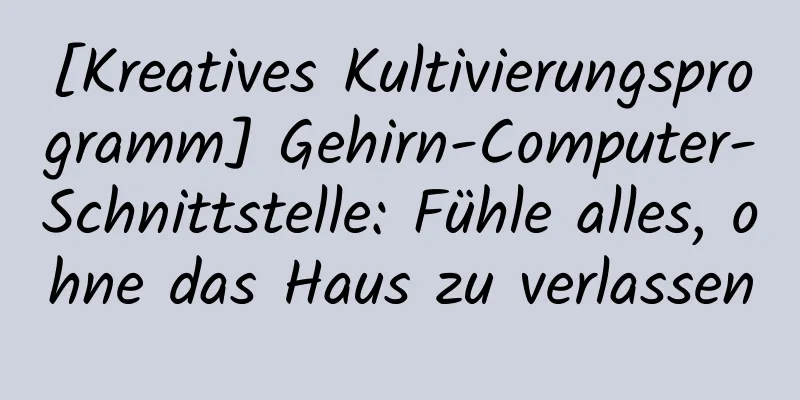 [Kreatives Kultivierungsprogramm] Gehirn-Computer-Schnittstelle: Fühle alles, ohne das Haus zu verlassen