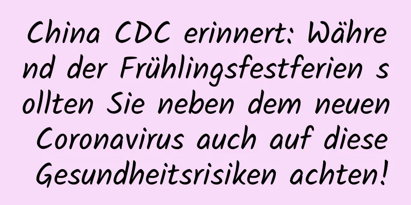 China CDC erinnert: Während der Frühlingsfestferien sollten Sie neben dem neuen Coronavirus auch auf diese Gesundheitsrisiken achten!