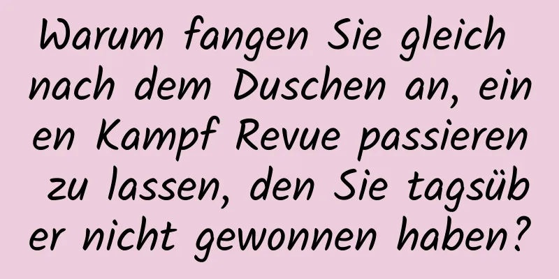 Warum fangen Sie gleich nach dem Duschen an, einen Kampf Revue passieren zu lassen, den Sie tagsüber nicht gewonnen haben?