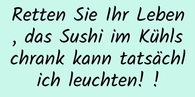 Retten Sie Ihr Leben, das Sushi im Kühlschrank kann tatsächlich leuchten! !