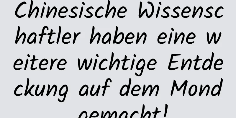 Chinesische Wissenschaftler haben eine weitere wichtige Entdeckung auf dem Mond gemacht!