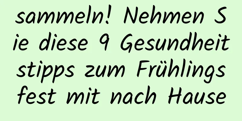 sammeln! Nehmen Sie diese 9 Gesundheitstipps zum Frühlingsfest mit nach Hause