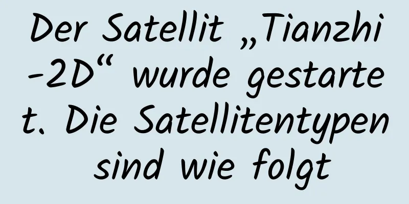 Der Satellit „Tianzhi-2D“ wurde gestartet. Die Satellitentypen sind wie folgt