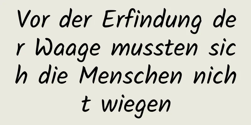 Vor der Erfindung der Waage mussten sich die Menschen nicht wiegen