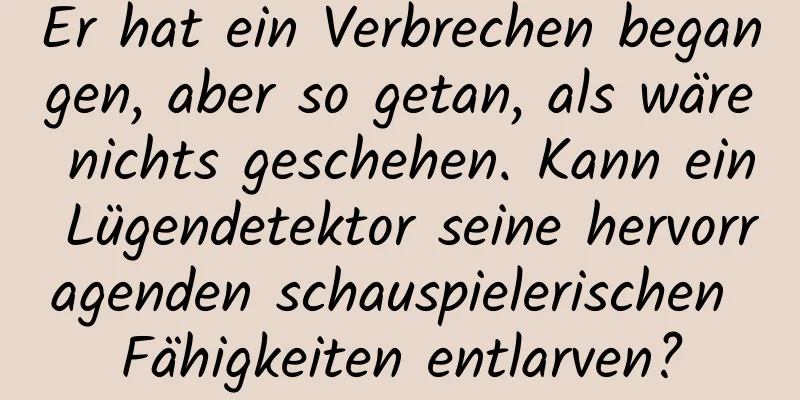 Er hat ein Verbrechen begangen, aber so getan, als wäre nichts geschehen. Kann ein Lügendetektor seine hervorragenden schauspielerischen Fähigkeiten entlarven?
