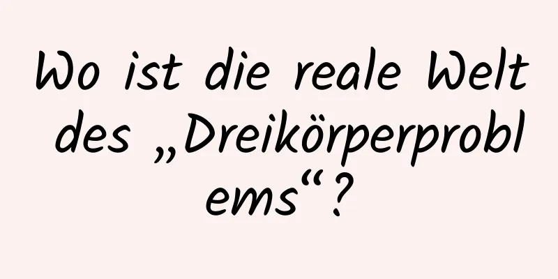 Wo ist die reale Welt des „Dreikörperproblems“?