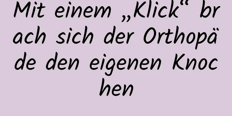 Mit einem „Klick“ brach sich der Orthopäde den eigenen Knochen