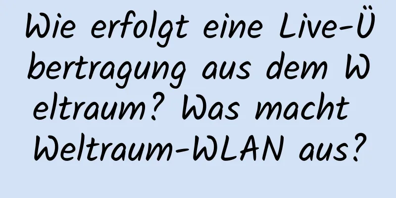 Wie erfolgt eine Live-Übertragung aus dem Weltraum? Was macht Weltraum-WLAN aus?