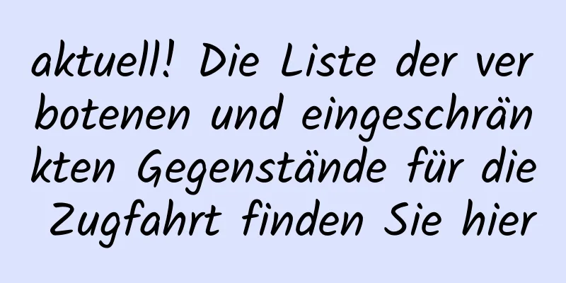 aktuell! Die Liste der verbotenen und eingeschränkten Gegenstände für die Zugfahrt finden Sie hier