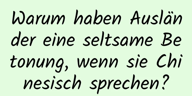 Warum haben Ausländer eine seltsame Betonung, wenn sie Chinesisch sprechen?