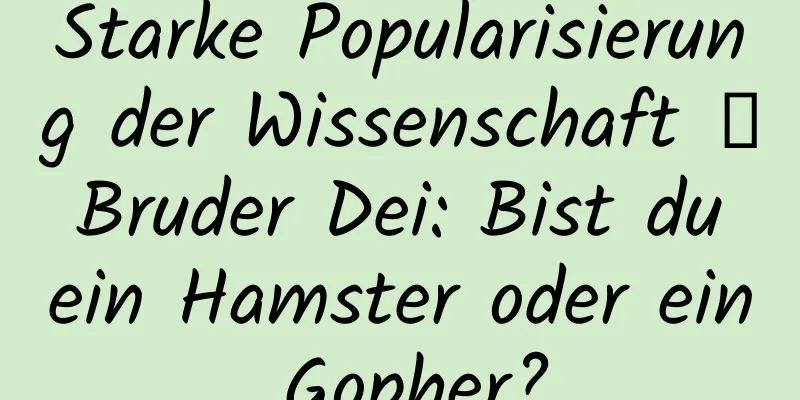 Starke Popularisierung der Wissenschaft │ Bruder Dei: Bist du ein Hamster oder ein Gopher?