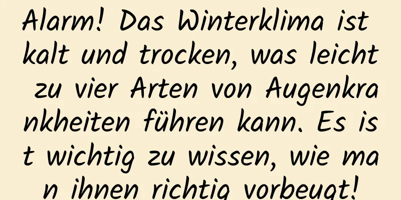 Alarm! Das Winterklima ist kalt und trocken, was leicht zu vier Arten von Augenkrankheiten führen kann. Es ist wichtig zu wissen, wie man ihnen richtig vorbeugt!