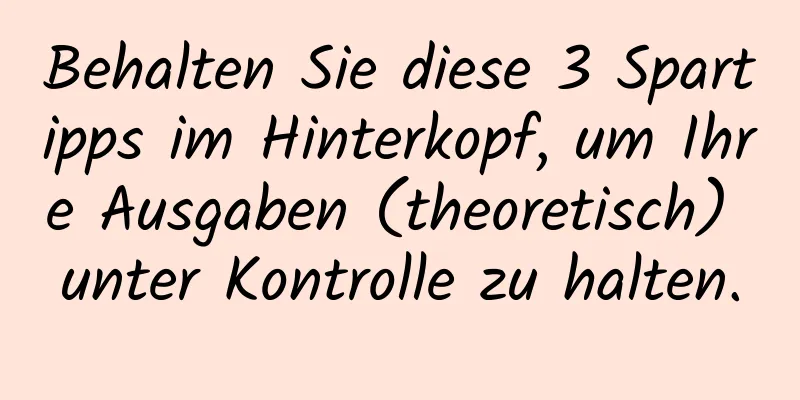 Behalten Sie diese 3 Spartipps im Hinterkopf, um Ihre Ausgaben (theoretisch) unter Kontrolle zu halten.