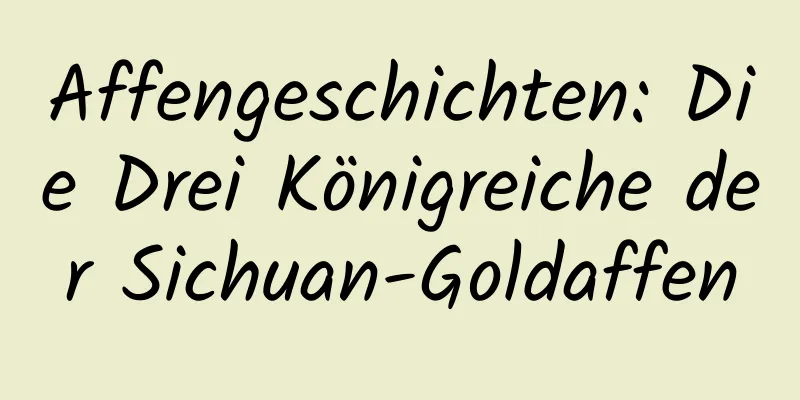 Affengeschichten: Die Drei Königreiche der Sichuan-Goldaffen