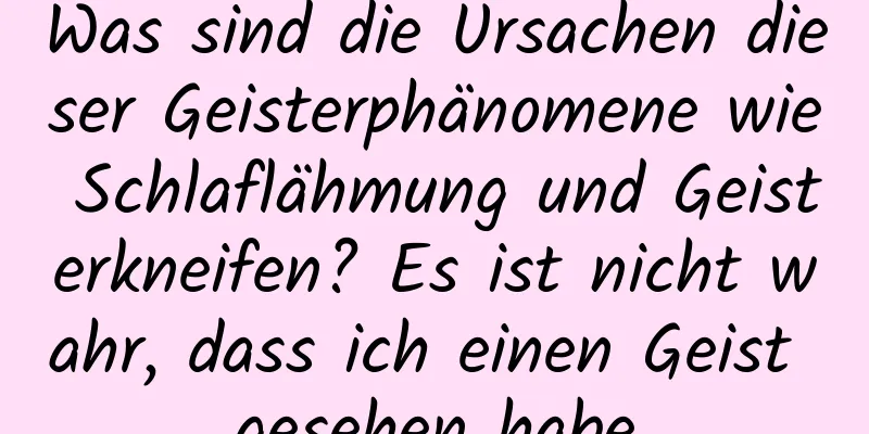 Was sind die Ursachen dieser Geisterphänomene wie Schlaflähmung und Geisterkneifen? Es ist nicht wahr, dass ich einen Geist gesehen habe