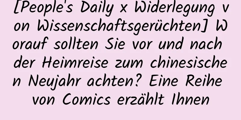 [People's Daily x Widerlegung von Wissenschaftsgerüchten] Worauf sollten Sie vor und nach der Heimreise zum chinesischen Neujahr achten? Eine Reihe von Comics erzählt Ihnen