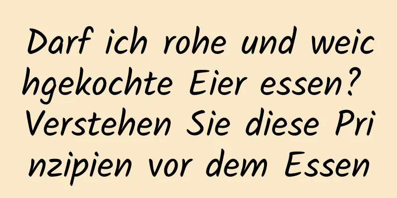 Darf ich rohe und weichgekochte Eier essen? Verstehen Sie diese Prinzipien vor dem Essen