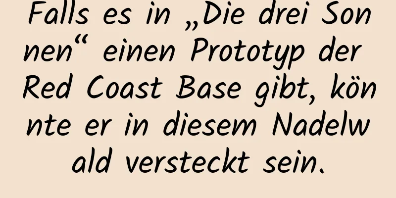 Falls es in „Die drei Sonnen“ einen Prototyp der Red Coast Base gibt, könnte er in diesem Nadelwald versteckt sein.