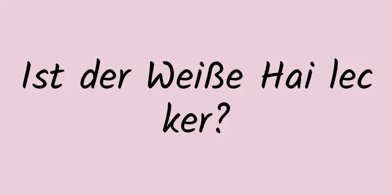 Ist der Weiße Hai lecker?