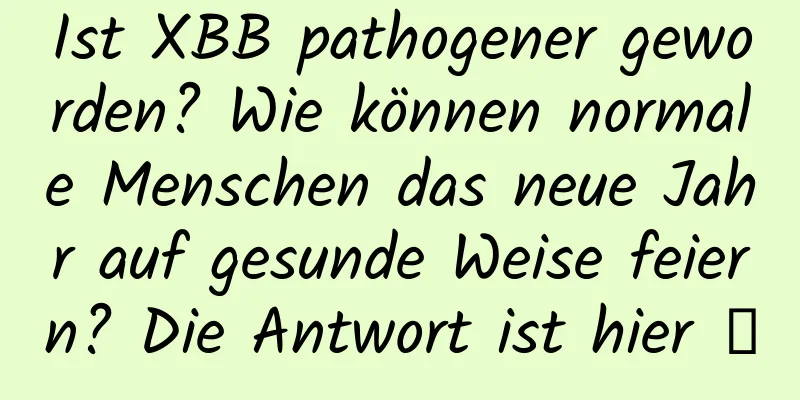 Ist XBB pathogener geworden? Wie können normale Menschen das neue Jahr auf gesunde Weise feiern? Die Antwort ist hier →
