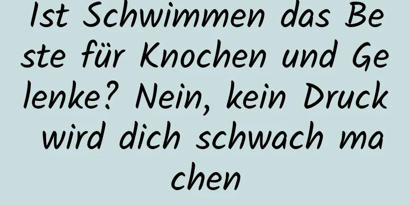 Ist Schwimmen das Beste für Knochen und Gelenke? Nein, kein Druck wird dich schwach machen