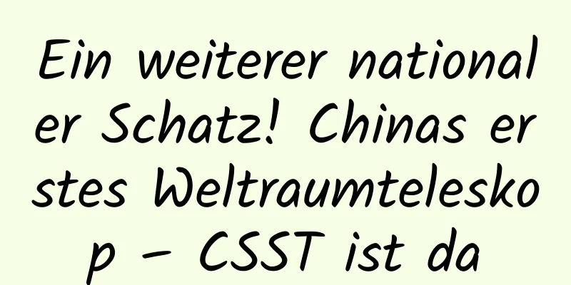 Ein weiterer nationaler Schatz! Chinas erstes Weltraumteleskop – CSST ist da