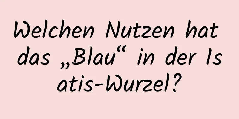 Welchen Nutzen hat das „Blau“ in der Isatis-Wurzel?