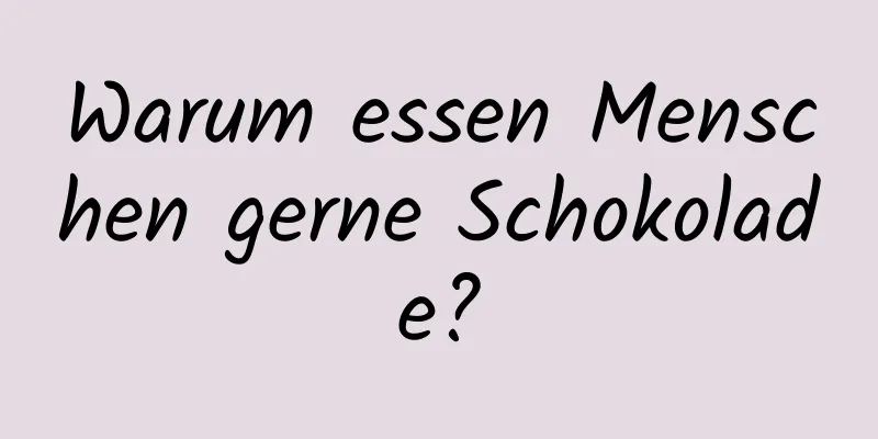 Warum essen Menschen gerne Schokolade?