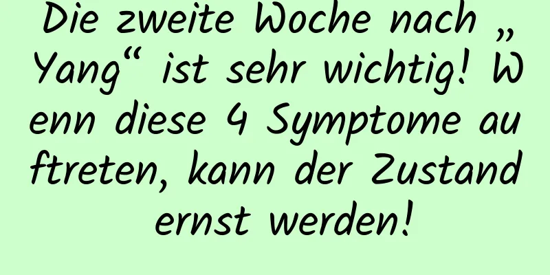 Die zweite Woche nach „Yang“ ist sehr wichtig! Wenn diese 4 Symptome auftreten, kann der Zustand ernst werden!
