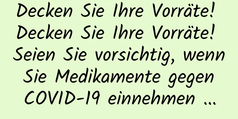 Decken Sie Ihre Vorräte! Decken Sie Ihre Vorräte! Seien Sie vorsichtig, wenn Sie Medikamente gegen COVID-19 einnehmen ...