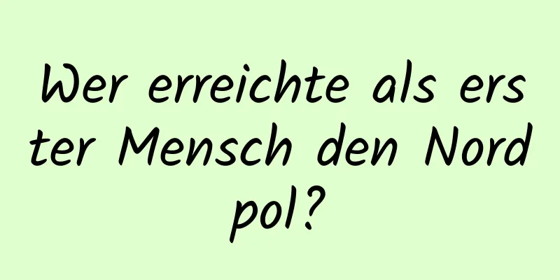 Wer erreichte als erster Mensch den Nordpol?