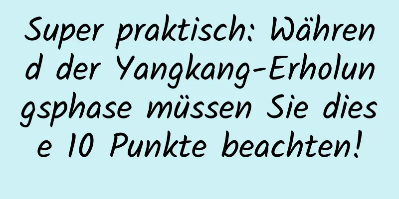 Super praktisch: Während der Yangkang-Erholungsphase müssen Sie diese 10 Punkte beachten!