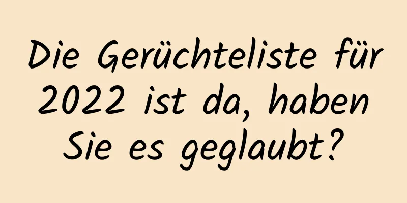 Die Gerüchteliste für 2022 ist da, haben Sie es geglaubt?