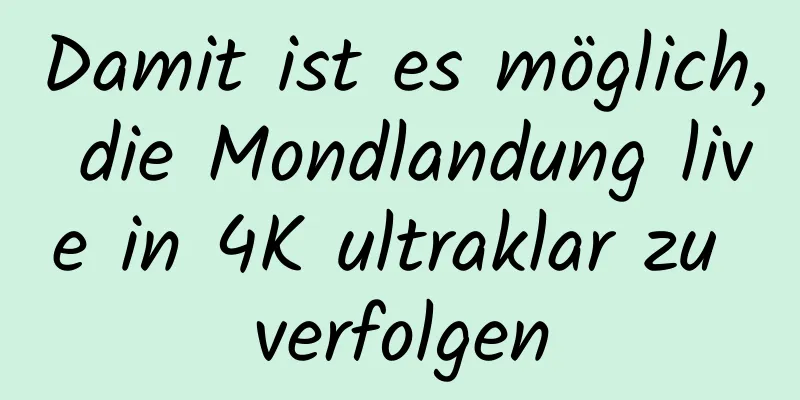 Damit ist es möglich, die Mondlandung live in 4K ultraklar zu verfolgen
