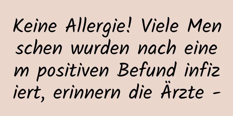Keine Allergie! Viele Menschen wurden nach einem positiven Befund infiziert, erinnern die Ärzte -