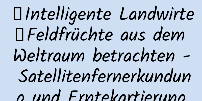 【Intelligente Landwirte】Feldfrüchte aus dem Weltraum betrachten - Satellitenfernerkundung und Erntekartierung