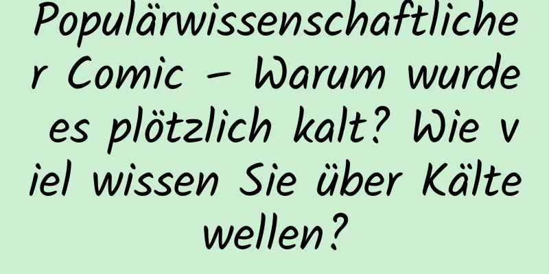 Populärwissenschaftlicher Comic – Warum wurde es plötzlich kalt? Wie viel wissen Sie über Kältewellen?